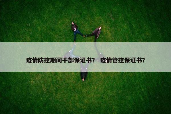 疫情防控期间干部保证书? 疫情管控保证书? 疫情防控期间干部保证书? 疫情管控保证书?