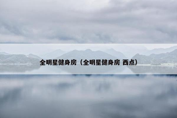 全明星健身房(全明星健身房 西点) 全明星健身房(全明星健身房 西点)