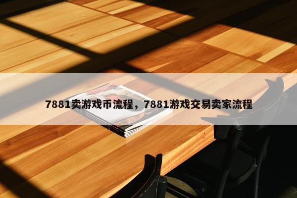 7881卖游戏币流程，7881游戏交易卖家流程