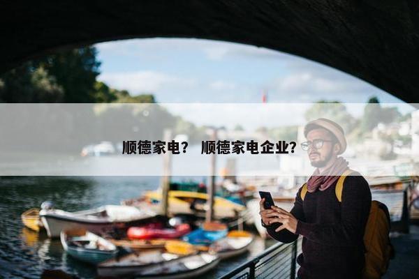 顺德家电? 顺德家电企业? 顺德家电? 顺德家电企业?