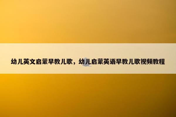 幼儿英文启蒙早教儿歌，幼儿启蒙英语早教儿歌视频教程