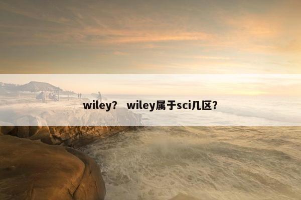 wiley？ wiley属于sci几区？
