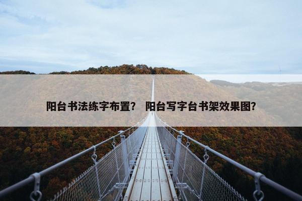 阳台书法练字布置？ 阳台写字台书架效果图？