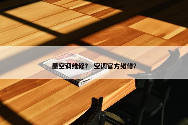 墨空调维修？ 空调官方维修？