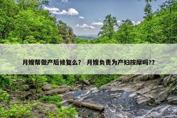 月嫂帮做产后修复么？ 月嫂负责为产妇按摩吗?？