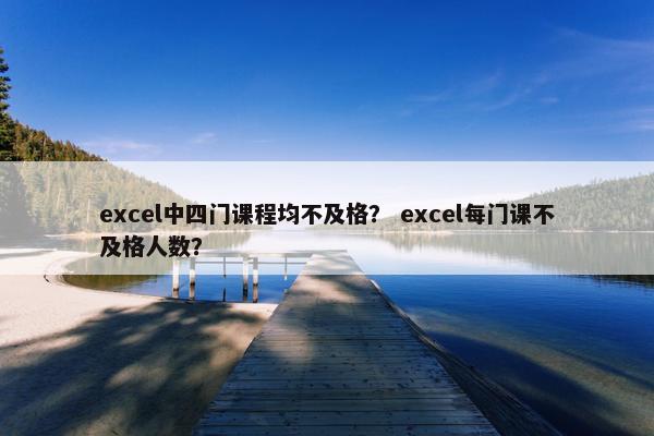 excel中四门课程均不及格？ excel每门课不及格人数？