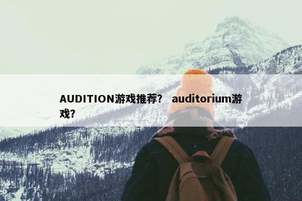AUDITION游戏推荐？ auditorium游戏？