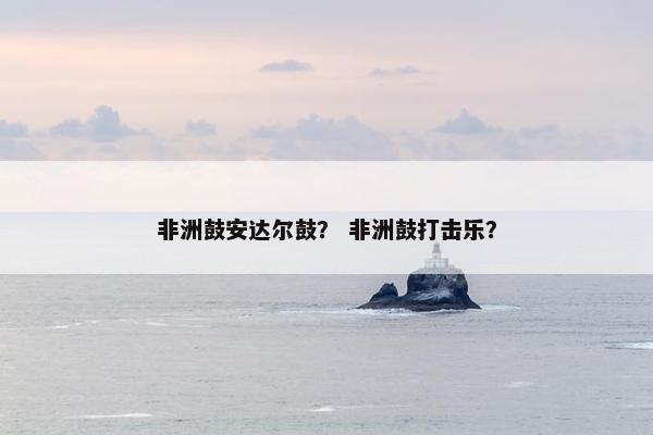非洲鼓安达尔鼓？ 非洲鼓打击乐？