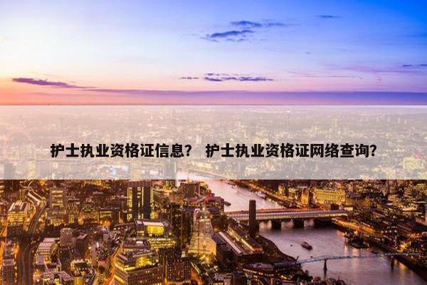 护士执业资格证信息？ 护士执业资格证网络查询？