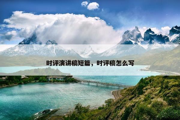 时评演讲稿短篇,时评稿怎么写 时评演讲稿短篇,时评稿怎么写