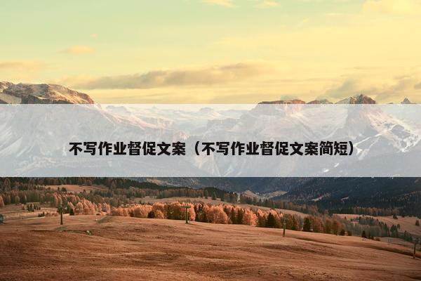 不写作业督促文案(不写作业督促文案简短) 不写作业督促文案(不写作业督促文案简短)