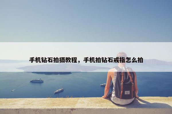 手机钻石拍摄教程，手机拍钻石戒指怎么拍