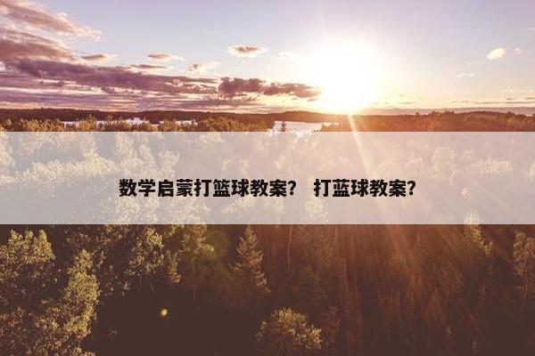 数学启蒙打篮球教案？ 打蓝球教案？
