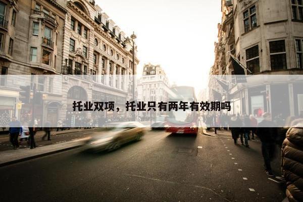 托业双项,托业只有两年有效期吗 托业双项,托业只有两年有效期吗