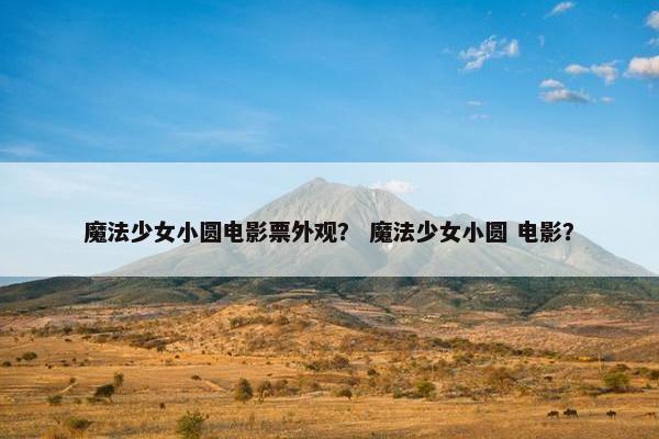 魔法少女小圆电影票外观？ 魔法少女小圆 电影？