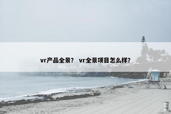 vr产品全景？ vr全景项目怎么样？