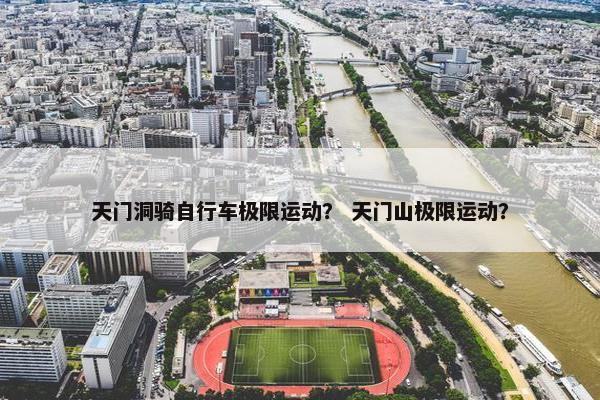 天门洞骑自行车极限运动? 天门山极限运动? 天门洞骑自行车极限运动? 天门山极限运动?