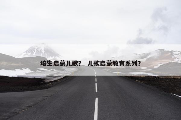 培生启蒙儿歌? 儿歌启蒙教育系列? 培生启蒙儿歌? 儿歌启蒙教育系列?