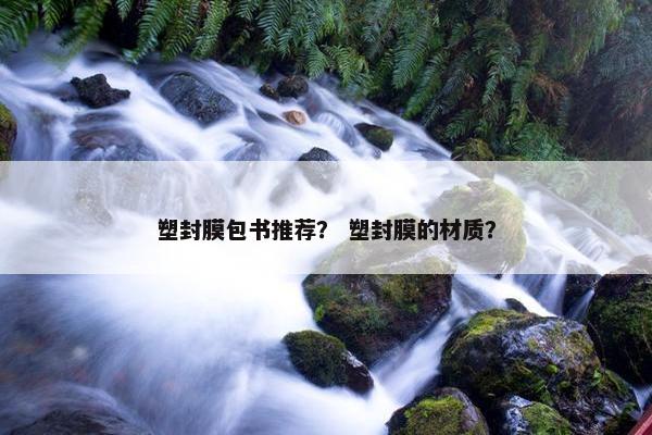 塑封膜包书推荐? 塑封膜的材质? 塑封膜包书推荐? 塑封膜的材质?