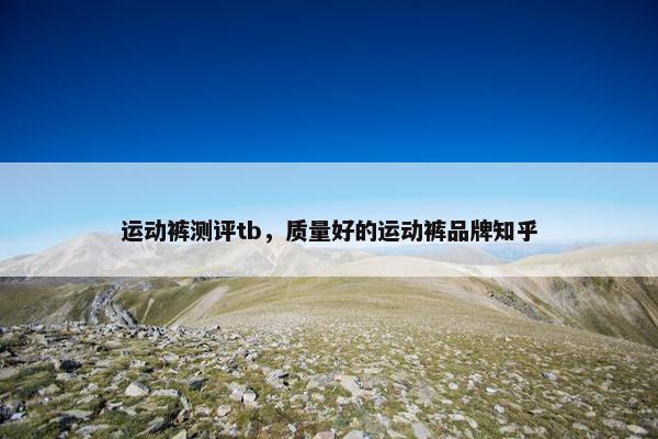 运动裤测评tb，质量好的运动裤品牌知乎