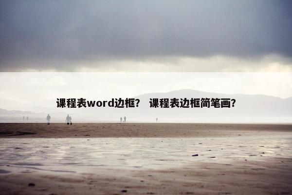 课程表word边框? 课程表边框简笔画? 课程表word边框? 课程表边框简笔画?