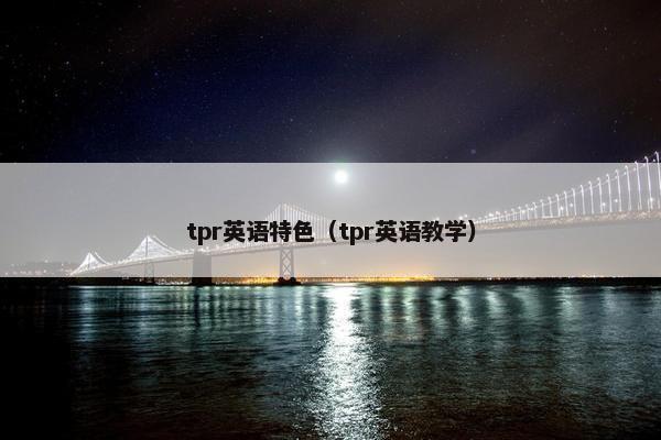 tpr英语特色(tpr英语教学) tpr英语特色(tpr英语教学)