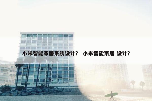 小米智能家居系统设计? 小米智能家居 设计? 小米智能家居系统设计? 小米智能家居 设计?