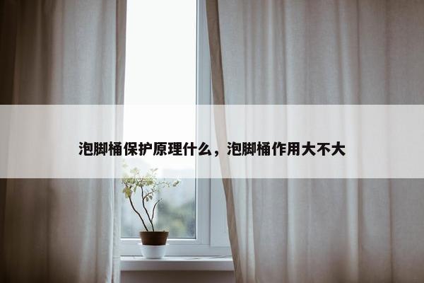 泡脚桶保护原理什么,泡脚桶作用大不大 泡脚桶保护原理什么,泡脚桶作用大不大
