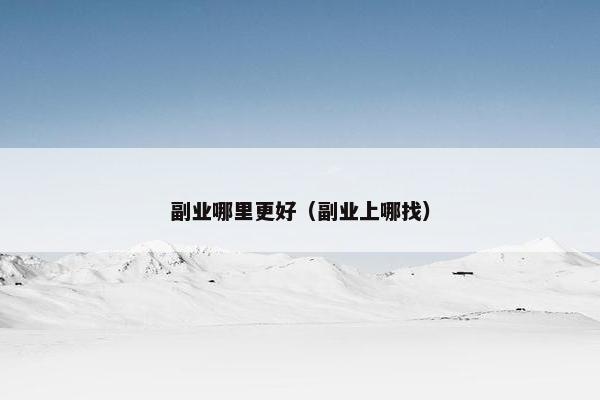 副业哪里更好(副业上哪找) 副业哪里更好(副业上哪找)