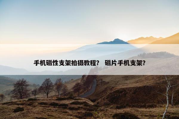 手机磁性支架拍摄教程？ 磁片手机支架？