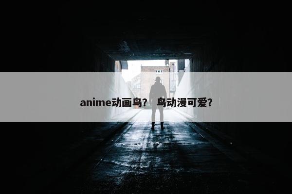 anime动画鸟? 鸟动漫可爱? anime动画鸟? 鸟动漫可爱?