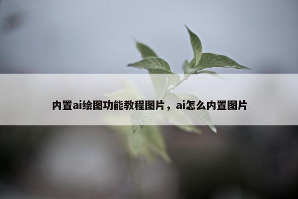 内置ai绘图功能教程图片,ai怎么内置图片 内置ai绘图功能教程图片,ai怎么内置图片