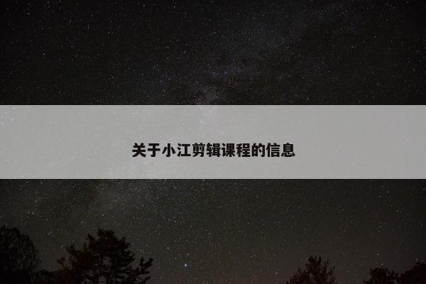 关于小江剪辑课程的信息