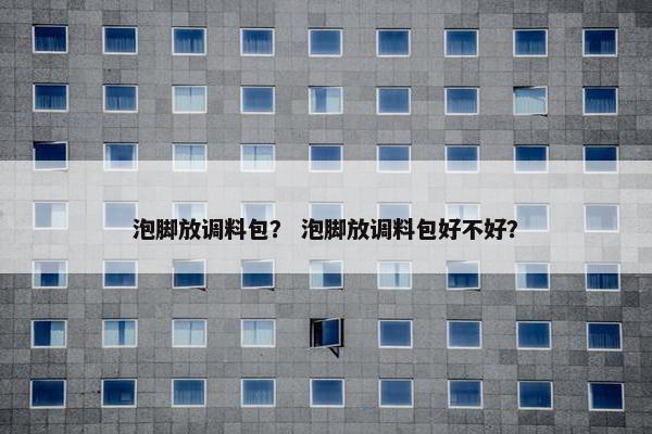 泡脚放调料包？ 泡脚放调料包好不好？