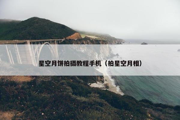 星空月饼拍摄教程手机（拍星空月相）