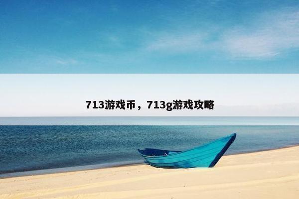 713游戏币,713g游戏攻略 713游戏币,713g游戏攻略