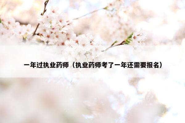 一年过执业药师（执业药师考了一年还需要报名）