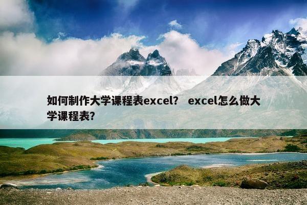 如何制作大学课程表excel？ excel怎么做大学课程表？