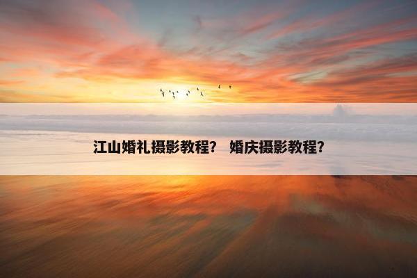 江山婚礼摄影教程？ 婚庆摄影教程？