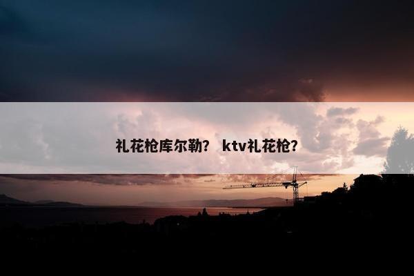 礼花枪库尔勒? ktv礼花枪? 礼花枪库尔勒? ktv礼花枪?