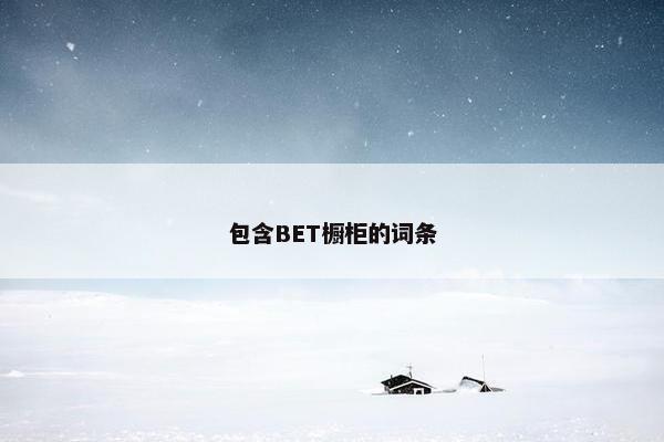 包含BET橱柜的词条 包含BET橱柜的词条