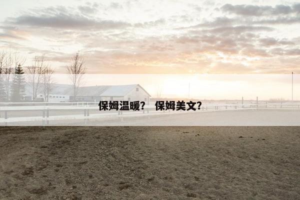 保姆温暖？ 保姆美文？