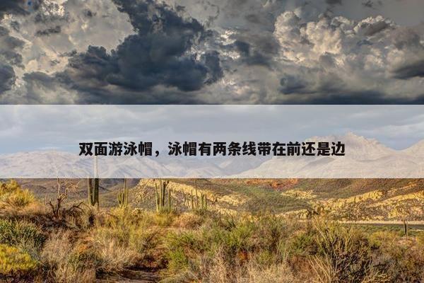 双面游泳帽，泳帽有两条线带在前还是边