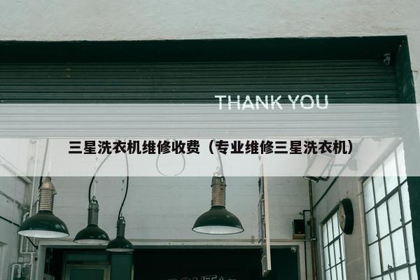 三星洗衣机维修收费（专业维修三星洗衣机）