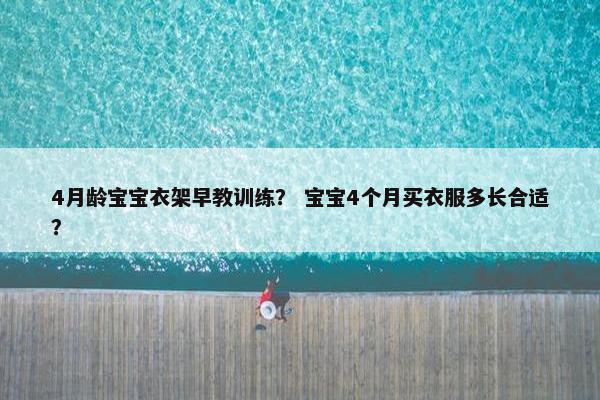 4月龄宝宝衣架早教训练？ 宝宝4个月买衣服多长合适？