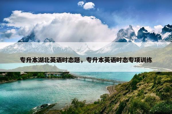 专升本湖北英语时态题，专升本英语时态专项训练