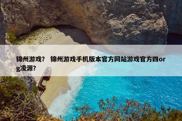 锦州游戏? 锦州游戏手机版本官方网站游戏官方四org凌源? 锦州游戏? 锦州游戏手机版本官方网站游戏官方四org凌源?