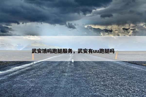 武安饿吗跑腿服务，武安有uu跑腿吗