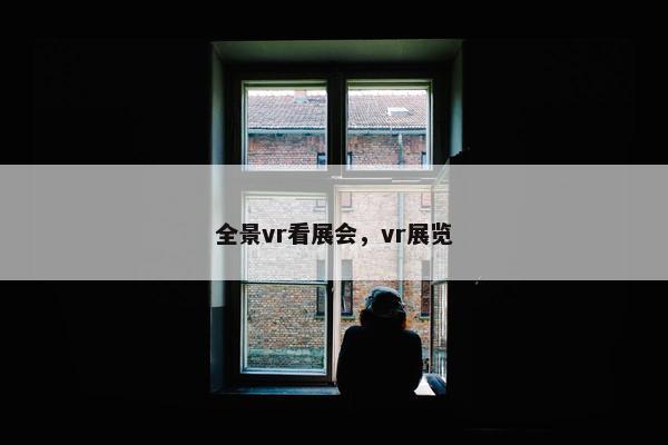 全景vr看展会，vr展览