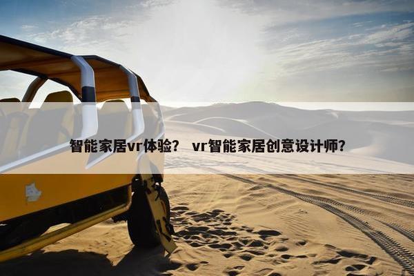 智能家居vr体验？ vr智能家居创意设计师？